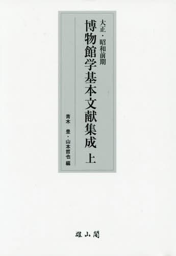 大正・昭和前期博物館学基本文献集成 上[本/雑誌] / 青木豊/編 山本哲也/編