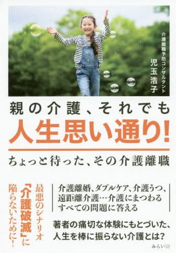 親の介護、それでも人生思い通り! ちょっと待った、その介護離職[本/雑誌] / 児玉浩子/著