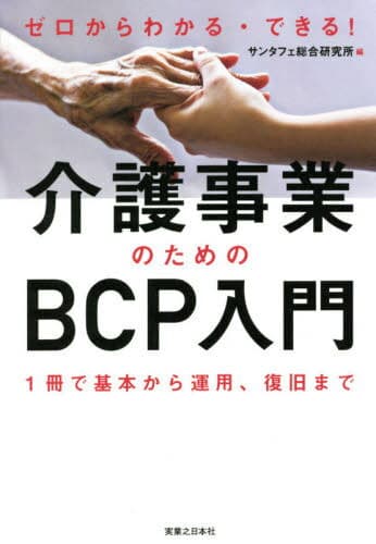 ゼロからわかる・できる!介護事業のためのBCP入門 1冊で基本から運用、復旧まで[本/雑誌] / サンタフェ総合研究所/編