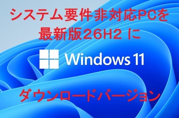 ダウンロード版 動作要件を満たさない・低年式・低スペック システム要件非対応PCをWindows11(最新版26H2)にアップグレード 手順書 — 1/7